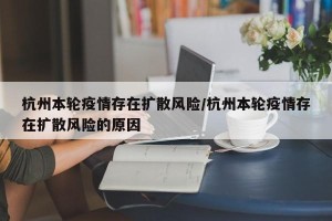 杭州本轮疫情存在扩散风险/杭州本轮疫情存在扩散风险的原因