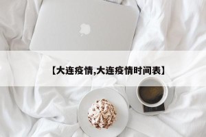 【大连疫情,大连疫情时间表】