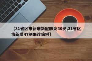 【31省区市新增新冠肺炎40例,31省区市新增47例确诊病例】