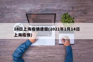 14日上海疫情速报(2021年1月14日上海疫情)
