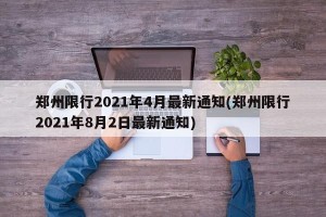 郑州限行2021年4月最新通知(郑州限行2021年8月2日最新通知)