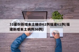 31省份新增本土确诊62例福建61例(福建新增本土病例36例)