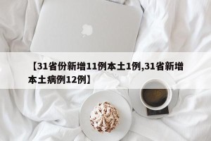【31省份新增11例本土1例,31省新增本土病例12例】