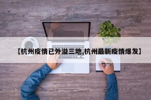 【杭州疫情已外溢三地,杭州最新疫情爆发】