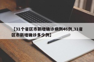 【31个省区市新增确诊病例46例,31省区市新增确诊多少例】