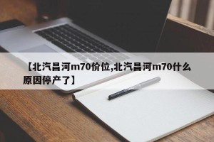 【北汽昌河m70价位,北汽昌河m70什么原因停产了】