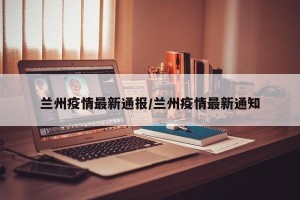 兰州疫情最新通报/兰州疫情最新通知