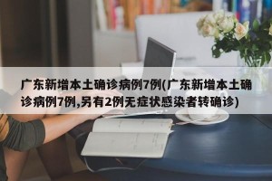 广东新增本土确诊病例7例(广东新增本土确诊病例7例,另有2例无症状感染者转确诊)