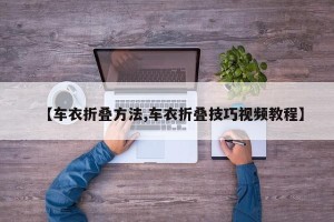 【车衣折叠方法,车衣折叠技巧视频教程】