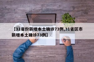 【31省份新增本土确诊73例,31省区市新增本土确诊73例】