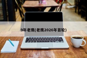 9年老鹰(老鹰2026年首轮)