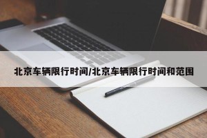 北京车辆限行时间/北京车辆限行时间和范围