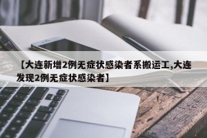 【大连新增2例无症状感染者系搬运工,大连发现2例无症状感染者】