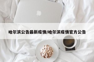 哈尔滨公告最新疫情/哈尔滨疫情官方公告