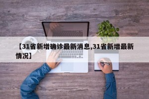 【31省新增确诊最新消息,31省新增最新情况】