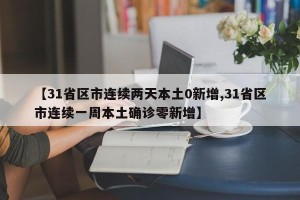 【31省区市连续两天本土0新增,31省区市连续一周本土确诊零新增】
