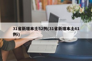 31省新增本土52例(31省新增本土61例i)
