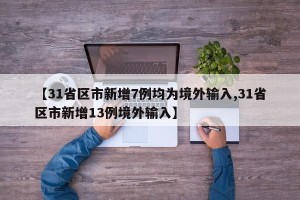 【31省区市新增7例均为境外输入,31省区市新增13例境外输入】