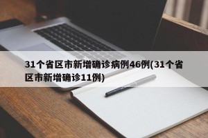 31个省区市新增确诊病例46例(31个省区市新增确诊11例)