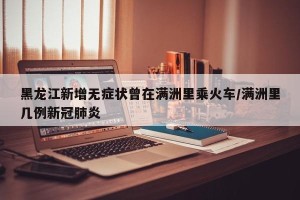 黑龙江新增无症状曾在满洲里乘火车/满洲里几例新冠肺炎