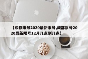 【成都限号2020最新限号,成都限号2020最新限号12月几点到几点】