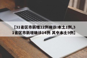 【31省区市新增12例确诊:本土1例,31省区市新增确诊14例 其中本土9例】