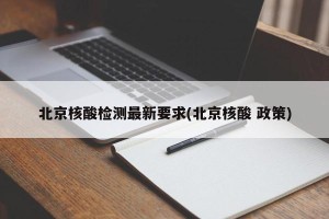 北京核酸检测最新要求(北京核酸 政策)