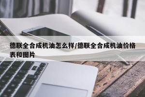 德联全合成机油怎么样/德联全合成机油价格表和图片