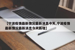 【宁波疫情最新情况最新消息今天,宁波疫情最新情况最新消息今天新增】