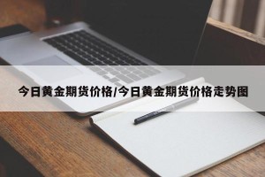 今日黄金期货价格/今日黄金期货价格走势图
