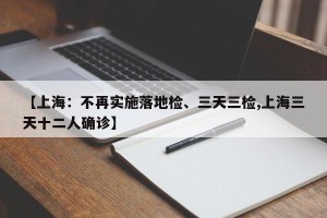 【上海：不再实施落地检、三天三检,上海三天十二人确诊】
