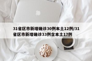 31省区市新增确诊30例本土12例/31省区市新增确诊33例含本土17例