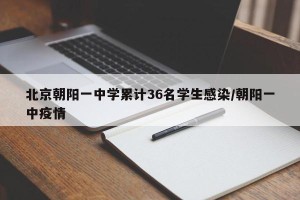 北京朝阳一中学累计36名学生感染/朝阳一中疫情