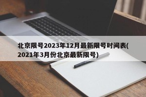 北京限号2023年12月最新限号时间表(2021年3月份北京最新限号)