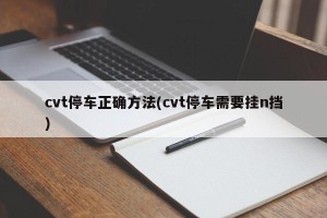 cvt停车正确方法(cvt停车需要挂n挡)