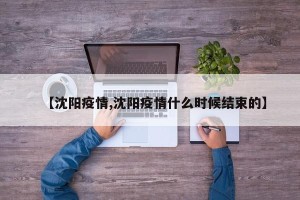 【沈阳疫情,沈阳疫情什么时候结束的】