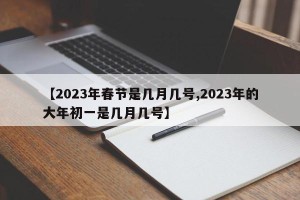 【2023年春节是几月几号,2023年的大年初一是几月几号】