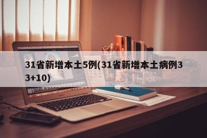 31省新增本土5例(31省新增本土病例33+10)