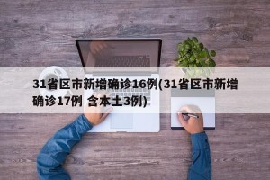 31省区市新增确诊16例(31省区市新增确诊17例 含本土3例)