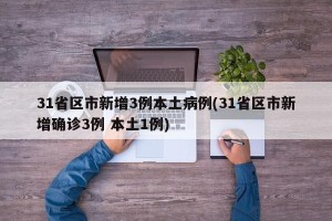 31省区市新增3例本土病例(31省区市新增确诊3例 本土1例)