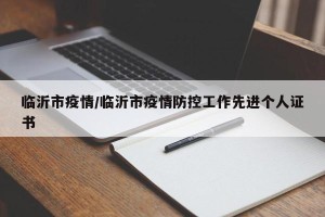 临沂市疫情/临沂市疫情防控工作先进个人证书