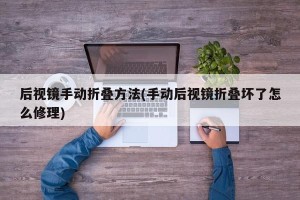 后视镜手动折叠方法(手动后视镜折叠坏了怎么修理)