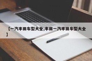 【一汽丰田车型大全,丰田一汽丰田车型大全】