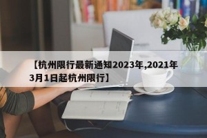 【杭州限行最新通知2023年,2021年3月1日起杭州限行】