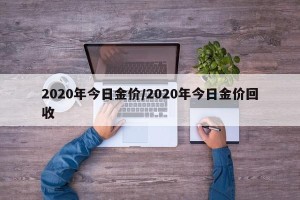 2020年今日金价/2020年今日金价回收