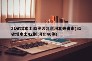 31省增本土35例涉北京河北等省市(31省增本土42例 河北40例)