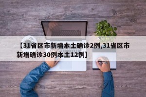 【31省区市新增本土确诊2例,31省区市新增确诊30例本土12例】