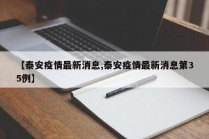 【泰安疫情最新消息,泰安疫情最新消息第35例】