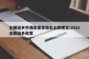 全国返乡热情高涨多地出台新规定/2021全国返乡政策