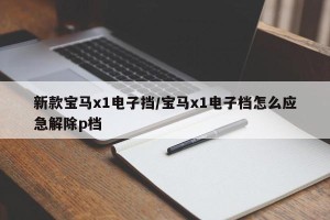 新款宝马x1电子挡/宝马x1电子档怎么应急解除p档